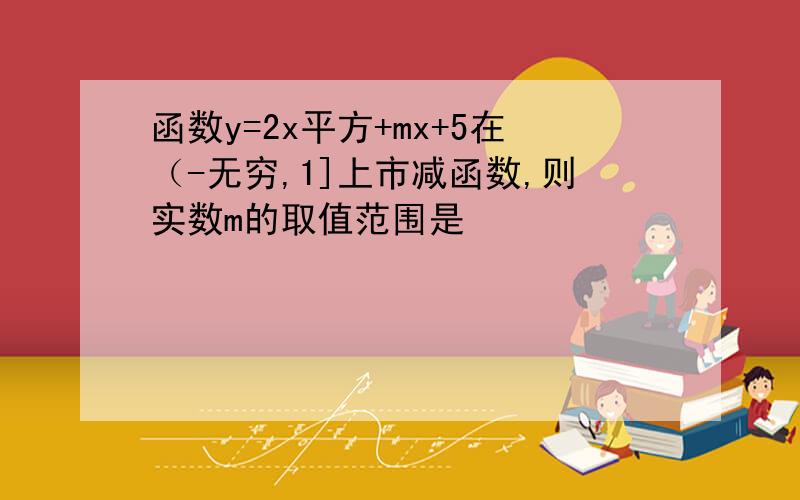 函数y=2x平方+mx+5在（-无穷,1]上市减函数,则实数m的取值范围是