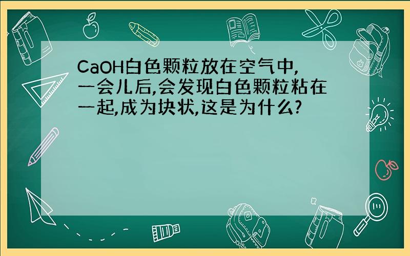 CaOH白色颗粒放在空气中,一会儿后,会发现白色颗粒粘在一起,成为块状,这是为什么?