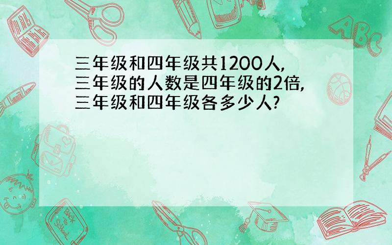 三年级和四年级共1200人,三年级的人数是四年级的2倍,三年级和四年级各多少人?