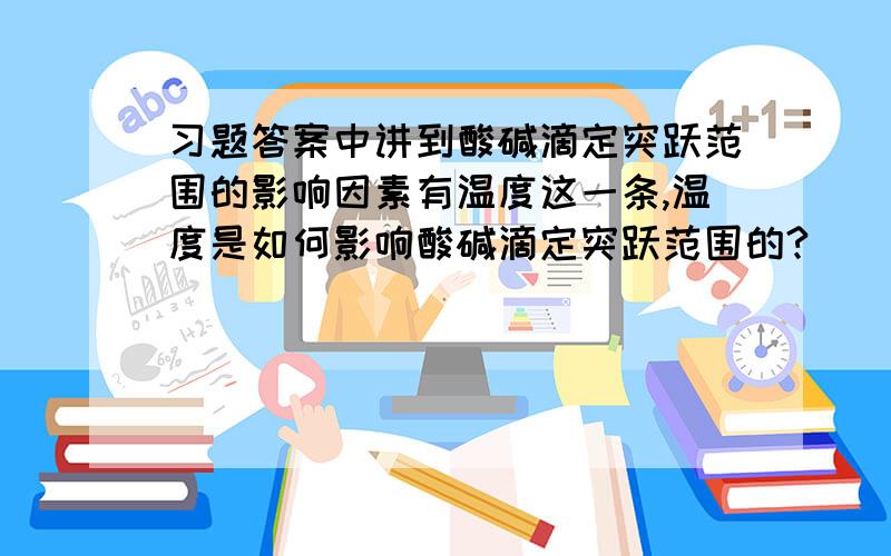 习题答案中讲到酸碱滴定突跃范围的影响因素有温度这一条,温度是如何影响酸碱滴定突跃范围的?