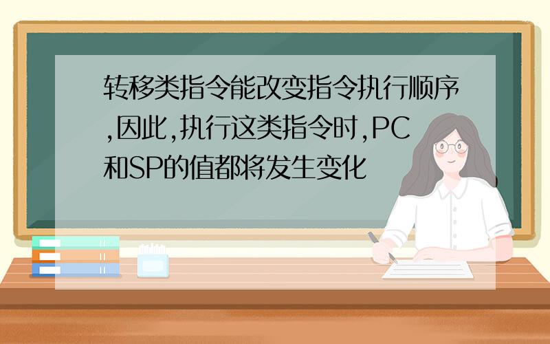 转移类指令能改变指令执行顺序,因此,执行这类指令时,PC和SP的值都将发生变化