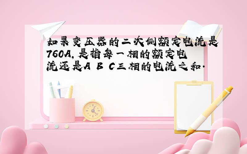 如果变压器的二次侧额定电流是760A,是指每一相的额定电流还是A B C三相的电流之和.