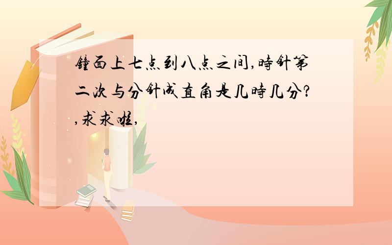 钟面上七点到八点之间,时针第二次与分针成直角是几时几分?,求求啦,