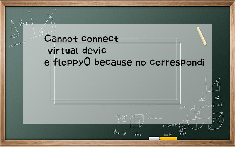 Cannot connect virtual device floppy0 because no correspondi