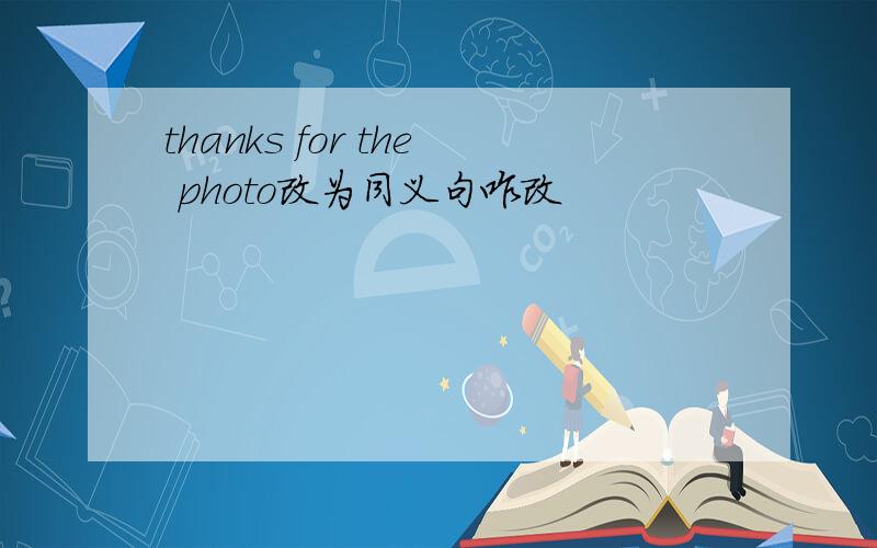 thanks for the photo改为同义句咋改