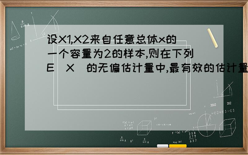 设X1,X2来自任意总体x的一个容量为2的样本,则在下列E(X)的无偏估计量中,最有效的估计量是（D）