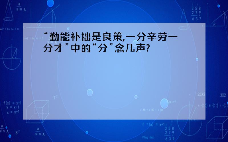 “勤能补拙是良策,一分辛劳一分才”中的“分”念几声?