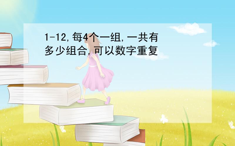 1-12,每4个一组,一共有多少组合,可以数字重复