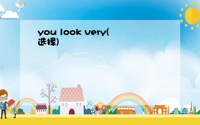 you look very(选择)