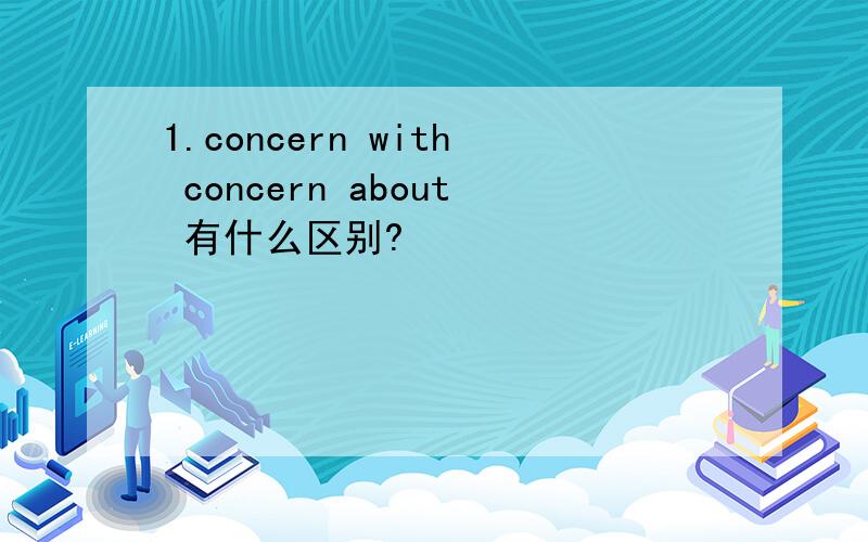 1.concern with concern about 有什么区别?