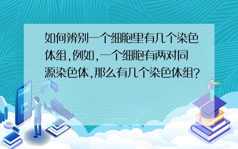 如何辨别一个细胞里有几个染色体组,例如,一个细胞有两对同源染色体,那么有几个染色体组?