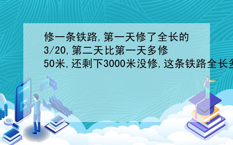 修一条铁路,第一天修了全长的3/20,第二天比第一天多修50米,还剩下3000米没修,这条铁路全长多少米?