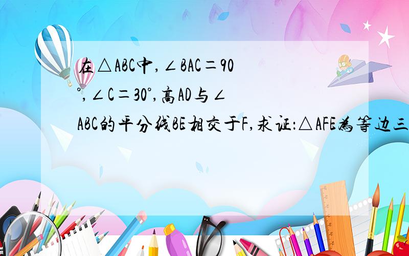 在△ABC中,∠BAC＝90°,∠C＝30°,高AD与∠ABC的平分线BE相交于F,求证：△AFE为等边三角形