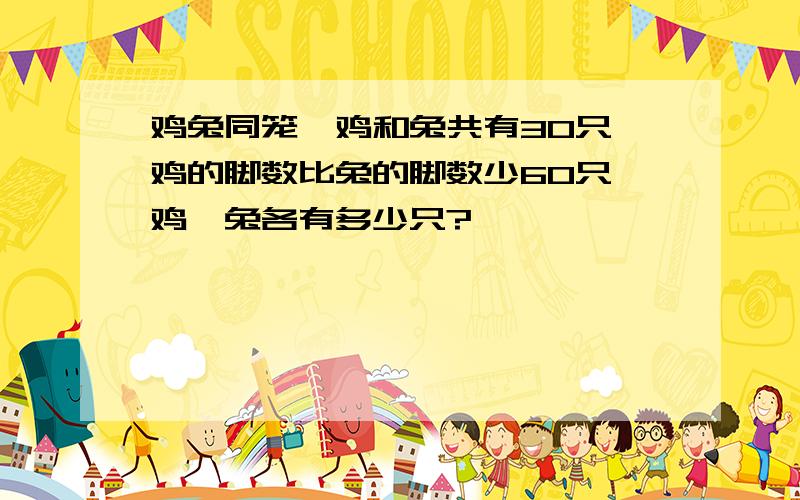 鸡兔同笼,鸡和兔共有30只,鸡的脚数比兔的脚数少60只,鸡、兔各有多少只?