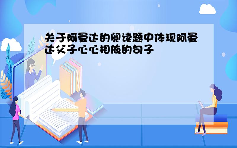 关于阿曼达的阅读题中体现阿曼达父子心心相依的句子