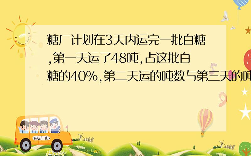 糖厂计划在3天内运完一批白糖,第一天运了48吨,占这批白糖的40%,第二天运的吨数与第三天的吨数之比是3:5