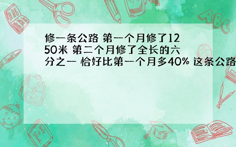 修一条公路 第一个月修了1250米 第二个月修了全长的六分之一 恰好比第一个月多40% 这条公路全长多少米?