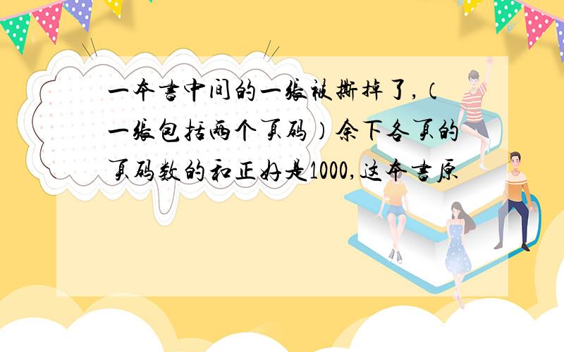 一本书中间的一张被撕掉了,（一张包括两个页码）余下各页的页码数的和正好是1000,这本书原