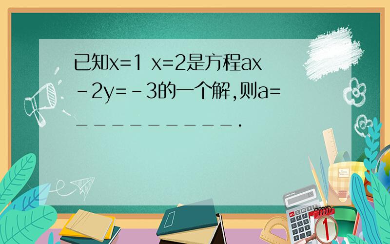 已知x=1 x=2是方程ax-2y=-3的一个解,则a=_________.