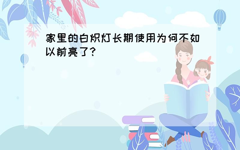 家里的白炽灯长期使用为何不如以前亮了?