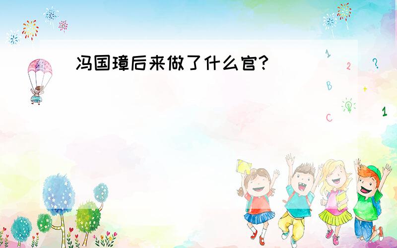 冯国璋后来做了什么官?