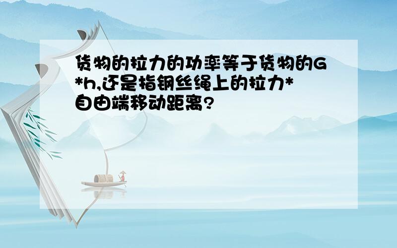 货物的拉力的功率等于货物的G*h,还是指钢丝绳上的拉力*自由端移动距离?