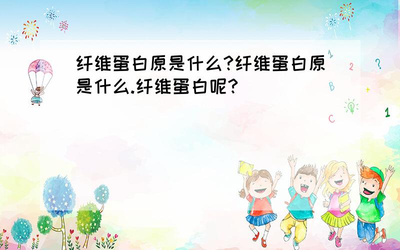 纤维蛋白原是什么?纤维蛋白原是什么.纤维蛋白呢?