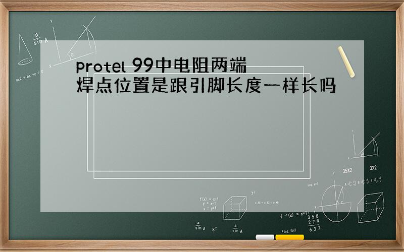 protel 99中电阻两端焊点位置是跟引脚长度一样长吗