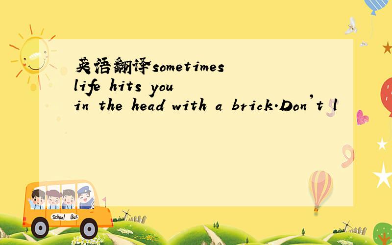 英语翻译sometimes life hits you in the head with a brick.Don't l