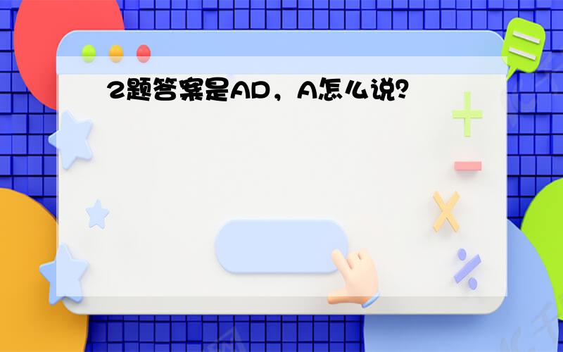 2题答案是AD，A怎么说？