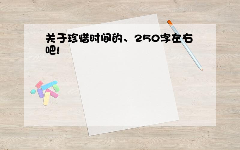 关于珍惜时间的、250字左右吧!