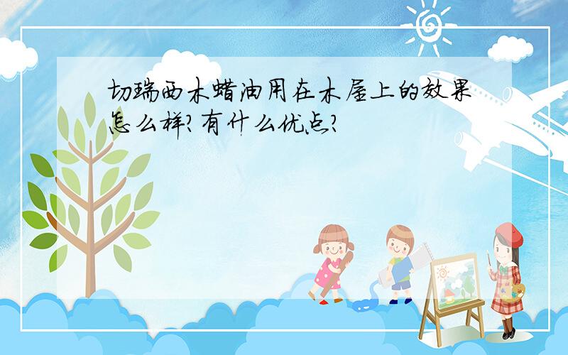 切瑞西木蜡油用在木屋上的效果怎么样?有什么优点?