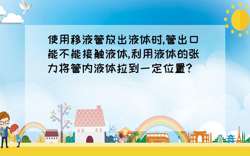 使用移液管放出液体时,管出口能不能接触液体,利用液体的张力将管内液体拉到一定位置?