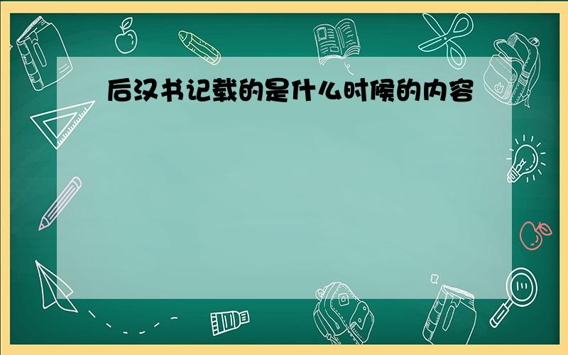 后汉书记载的是什么时候的内容