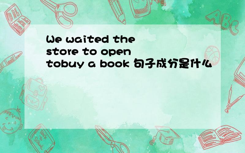 We waited the store to open tobuy a book 句子成分是什么