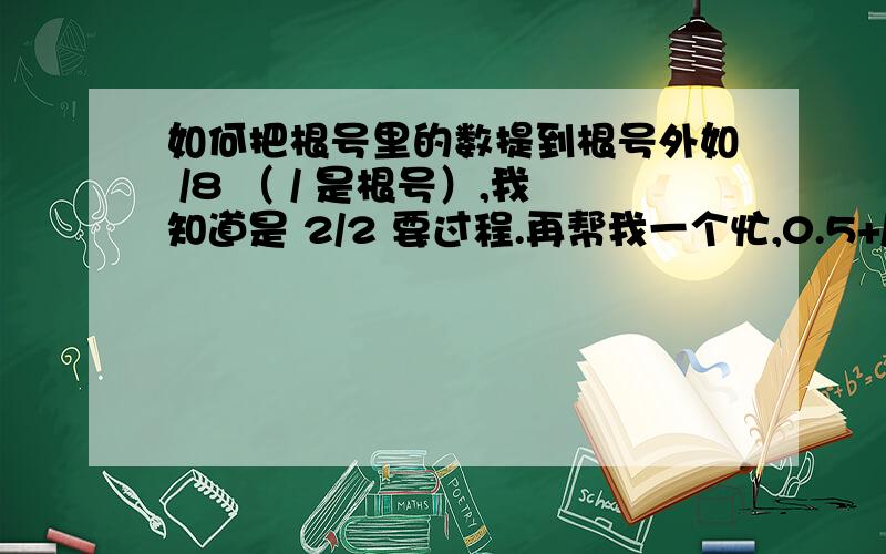 如何把根号里的数提到根号外如 /8 （ / 是根号）,我知道是 2/2 要过程.再帮我一个忙,0.5+/(2b+c)+C