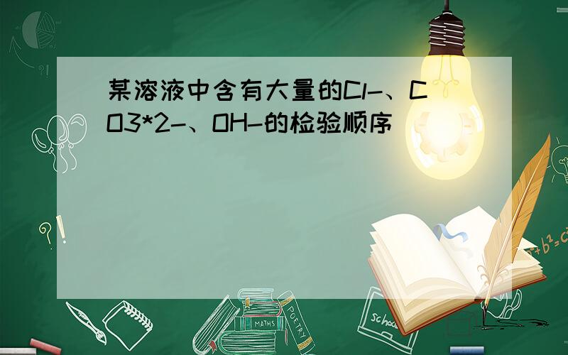 某溶液中含有大量的Cl-、CO3*2-、OH-的检验顺序