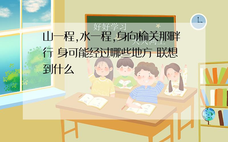 山一程,水一程,身向榆关那畔行 身可能经过哪些地方 联想到什么