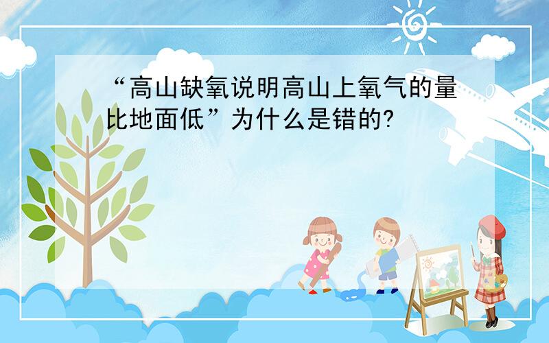 “高山缺氧说明高山上氧气的量比地面低”为什么是错的?