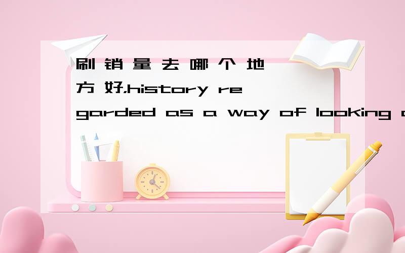 刷 销 量 去 哪 个 地 方 好，history regarded as a way of looking at ot