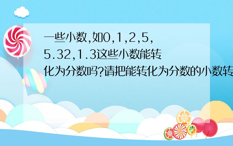 一些小数,如0,1,2,5,5.32,1.3这些小数能转化为分数吗?请把能转化为分数的小数转化为分数.