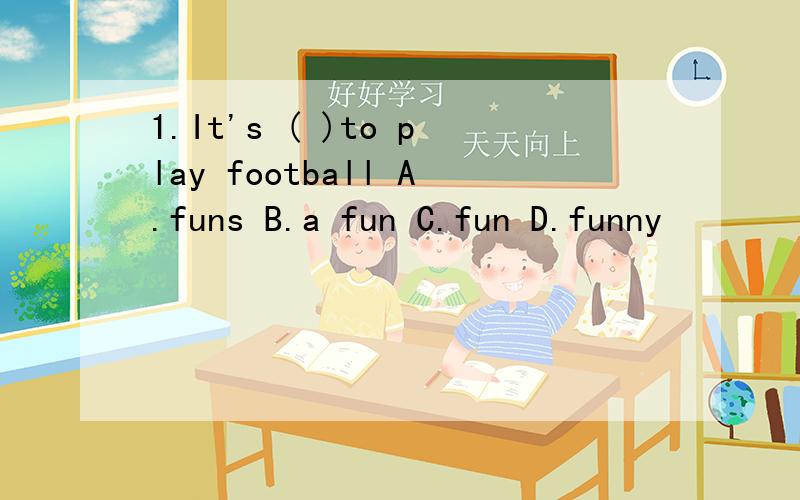 1.It's ( )to play football A.funs B.a fun C.fun D.funny