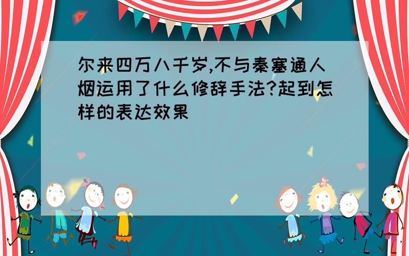 尔来四万八千岁,不与秦塞通人烟运用了什么修辞手法?起到怎样的表达效果