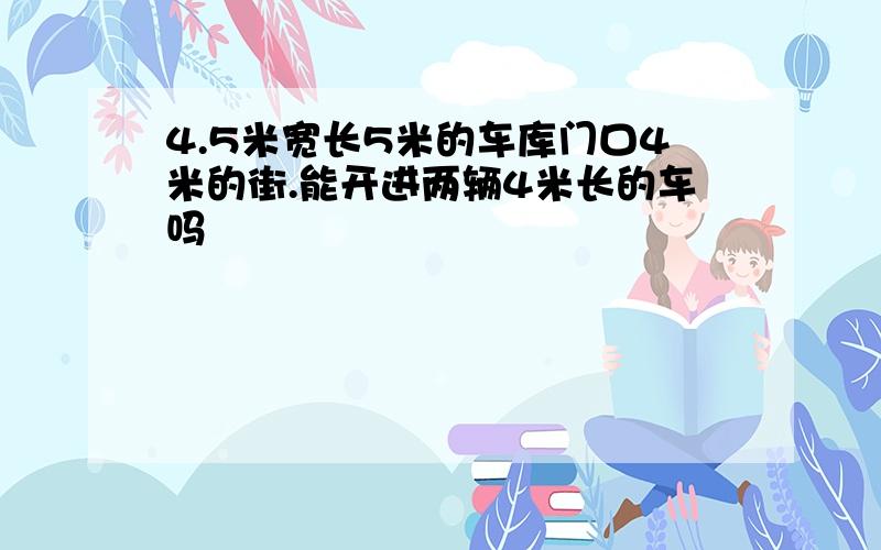 4.5米宽长5米的车库门口4米的街.能开进两辆4米长的车吗