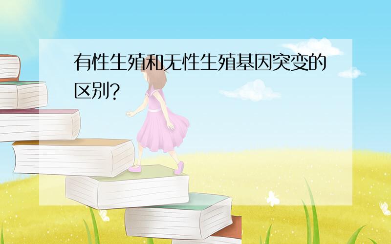 有性生殖和无性生殖基因突变的区别?