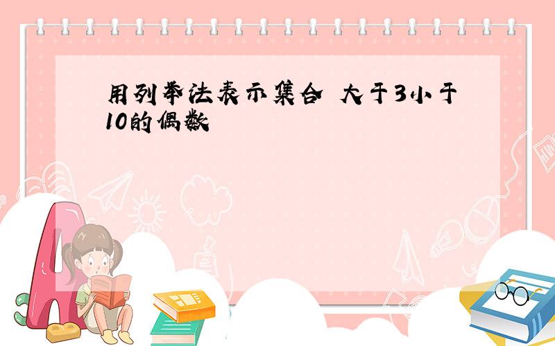 用列举法表示集合 大于3小于10的偶数