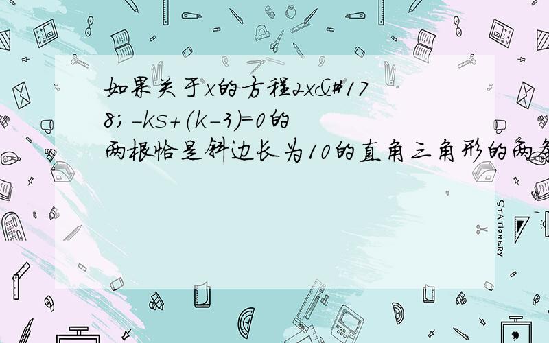 如果关于x的方程2x²-ks+（k-3）=0的两根恰是斜边长为10的直角三角形的两条直角边长