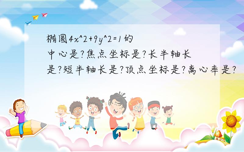 椭圆4x^2+9y^2=1的中心是?焦点坐标是?长半轴长是?短半轴长是?顶点坐标是?离心率是?