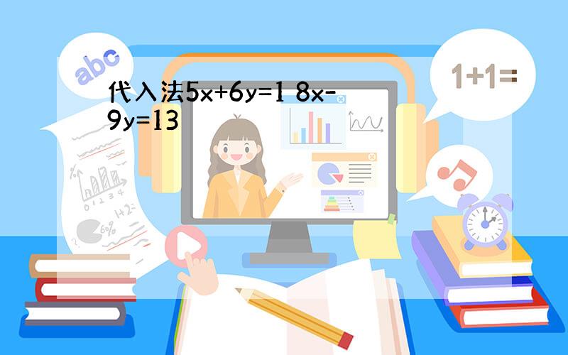 代入法5x+6y=1 8x-9y=13