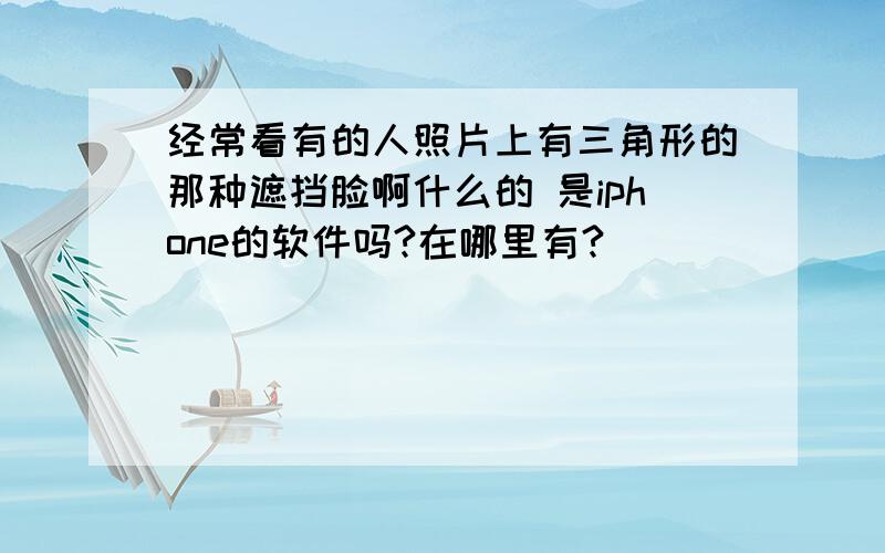 经常看有的人照片上有三角形的那种遮挡脸啊什么的 是iphone的软件吗?在哪里有?